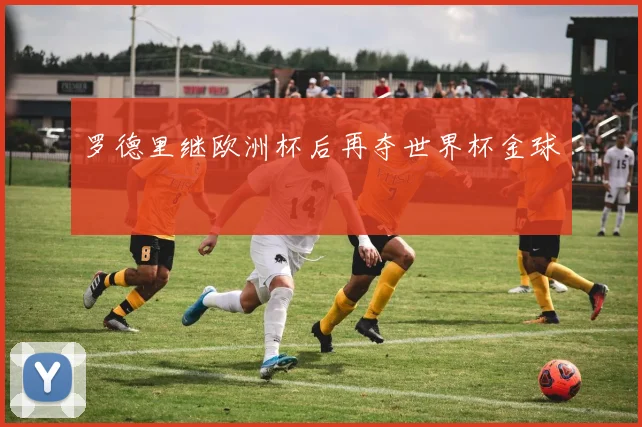 罗德里继欧洲杯后再夺世界杯金球