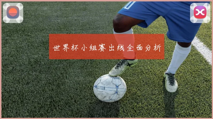 世界杯小组赛出线全面分析